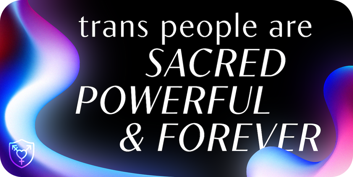 Rectangular sticker with rounded corners featuring some glowing colorful blobs and the text 'trans people are SACRED, POWERFUL & FOREVER' on a black background. In the bottom left corner is an icon of a shield with the trans symbol inside the shield.